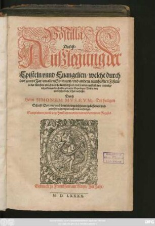 Postilla/|| Das ist:|| Außlegung der || Episteln vnnd Euangelien/ welche durch || das gantze Jar/ an allen Sontagen/ vnd andern namhafften Festen/|| in der Kirchen vblich vnd bräuchlich sind ... || herfür gebracht/ Geprediget/ Vnd in drey || vnderschiedliche Theil verfasset:|| Durch || Herrn SIMONEM MVSAEVM.Der heiligen || Schrifft Doctorn/ nach dem letzt durchsehenen/ gebesserten/ vnd || gemehrten Exemplar/ auffs new verfertiget.|| Sampt einem ... vollkommenen Register.||