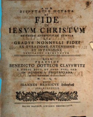 Disputatio ... De Fide In Iesvm Christvm ... Methodo Apodicticae Aemvla. Dispvtatio Octava, Qva Gradvs Nonnvlli Fidei Ex Dvratione Extensione Et Intensione Derivandi Exponvntvr