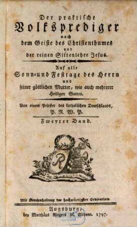 Der Praktische Volksprediger nach dem Geiste des Christenthums und der reinen Sittenlehre Jesus : auf alle Sonn- und Festtage d. Herrn u. seiner göttl. Mutter, wie auch mehrerer Heiligen Gottes, 1. 1797, 2