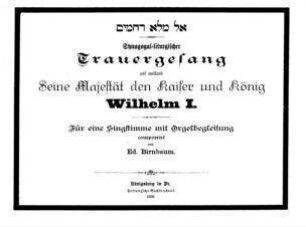 El male raḥamim : synagogal-liturgischer Trauergesang auf ... den Kaiser und König Wilhelm I. ; für eine Singstimme mit Orgelbegleitung / componirt von Ed. Birnbaum