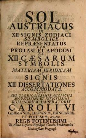 Sol Austriacus in XII signis Zodiaci symbolice repraesentatus cum protasi et apodosi ex XII Caesarum symbolis ad materiam juridicam de signis per XII dissertationes accommodata