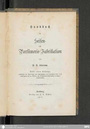Handbuch der Seifen- und Parfümerie-Fabrikation : nebst e. Anh., enthaltend die Anweisung zur Untersuchung der ätherischen Oele ; nebst wichtigeren bei der Seifen- und Parfümerie-Fabrikation dienlichen Hülfstabellen