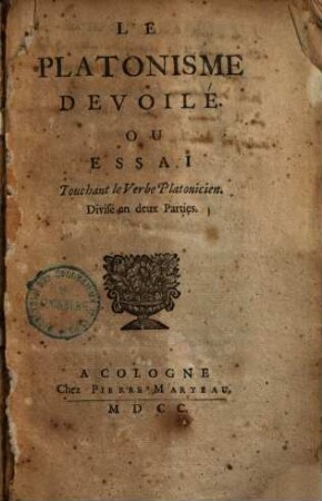Le Platonisme devoilé, ou Essai touchant le verbe platonicien : divisé en deux parties