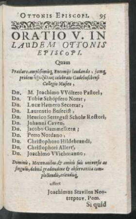Oratio V. In Laudem Ottonis Episcopi. Quam ... Dn. M. Joachimo Wöltero Pastori, Dn. Tobiae Schöpfero Notar, Dn. Lucae Hamero Secretat, Dn. Laurentio Busecist, Dn. Henrico Settegast Scholae Rectori, Dn. Johanni Caven, Dn. Jacobo Gammelkern; Dn. Petro Nordano, Dn. Christophoro Hildebrandi, Dn. Christophori Allert, Dn. Joachimo Wichmanno ... offert Joachimus Stavilus Neotreptov. Pom.