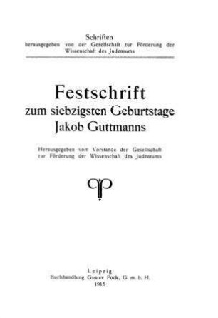 Festschrift zum siebzigsten Geburtstage Jakob Guttmanns / hrsg. vom Vorstande d. Gesellschaft zur Förderung d. Wissenschaft d. Judentums