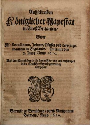 Außschreiben Königlicher Mayestat in GroßBritanien, Wider Alle Recusanten, Jesuiter, Pfaffen und dero zugewandten in Engelandt : Publicirt den 2. Junij Anno 1610