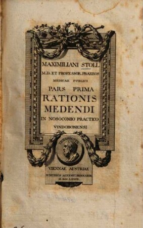 Maximiliani Stoll M. D. Professor praxeos medicae publici Pars ... rationis medendi in nosocomio practico Vindobonensi, 1