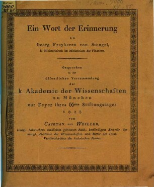 Ein Wort der Erinnerung an Georg Freyherrn von Stengel, k. Ministerialrath im Ministerium der Finanzen : gesprochen in d. öffentl. Versammlung d. K. Akad. d. Wiss. zu München zur Feyer ihres 66. Stiftungstages 1825
