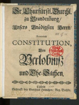 Sr. Churfürstl. Durchl. zu Brandenburg/ Unsers Gnädigsten Herrn/ Renovirte Constitution, Von Verlobniß und Ehe-Sachen : [Gegeben zu Cölln an der Spree den 15. Decembr. 1694]