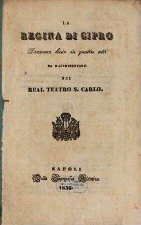 La regina di Cipro : dramma lirico in quattro atti ; da rappresentarsi nel Real Teatro S. Carlo