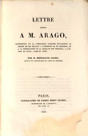 Lettre adressée à M. Arago, rapporteur de la commission chargée d'examiner le projet de loi relatif à l'emprunt de 25 millions, et à la prorogation de la surtaxe des boissons, à l'octroi de Paris, jusqu'en 1859, par M. Hippolyte Faure