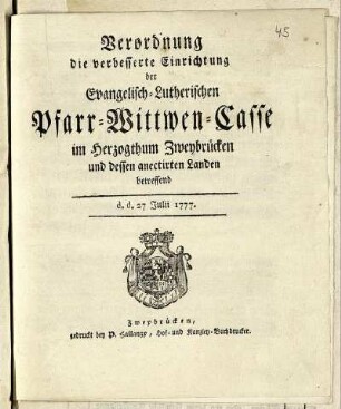 Verordnung die verbesserte Einrichtung der Evangelisch-Lutherischen Pfarr-Wittwen-Casse im Herzogthum Zweybrücken und dessen anectirten Landen betreffend : d. d. 27 Julii 1777