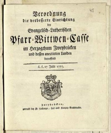 Verordnung die verbesserte Einrichtung der Evangelisch-Lutherischen Pfarr-Wittwen-Casse im Herzogthum Zweybrücken und dessen anectirten Landen betreffend : d. d. 27 Julii 1777