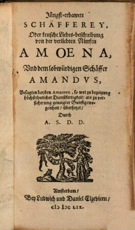 Jüngst-erbawete Schäfferey, Oder keusche Liebes-beschreibung von der verliebten Nimfen Amoena, Und dem lobwürdigen Schäffer Amandus : Besagten beyden Amanten, so wol zu bezeigung höchstthulicher Dienstfertigkeit, als zu versicherung geneigter Gunstgewogenheit