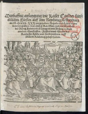 Warhafftig anzaygung wie Kaiser Carl der fünft || ettlichen Fürsten auff dem Reychstag zů Augspurg || im M. CCCCC. XXX. jar gehalten/ Regalia vnd Lehen vnder || dem fan gelihen/ was auch jr Kai. Maie. vnd der selben brů=||der Künig Ferdinand zů Hungern vnd Behem #c. Auch || anndere ... Fürsten ... || auff || solchem Reichstag gehept haben.||