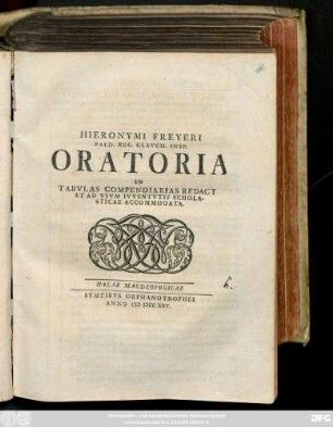Hieronymi Freyeri Paed. Reg. Glavch. Insp. Oratoria : In Tabvlas Compendiarias Redacta Et Ad Vsvm Ivventvtis Scholasticae Accommodata