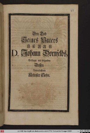 Den Tod Seines Vaters Herrn D. Johann Dornfelds, Beklagte mit folgenden Dessen Hinterlassener Aeltester Sohn. [Johann Jacob Dornfeld].