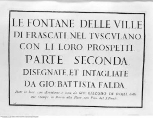 Le fontane di Roma nelle piazze e luoghi publici della città con li loro prospetti come sono al presenteBand 2: Le fontane delle ville di Frascati, nel Tusculano con li loro prospetti. [s.a.] - disegnate, et intagliate da Gio. Battista Falda. Data in luce con direttione, e cura di Gio. Giacomo de RossiLibro 2Frontespizio