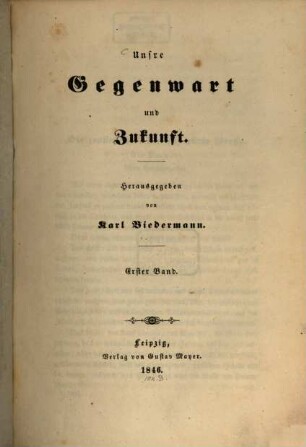 Unsre Gegenwart und Zukunft, 1. 2., unveränd. Aufl. (1846). - 379 S.