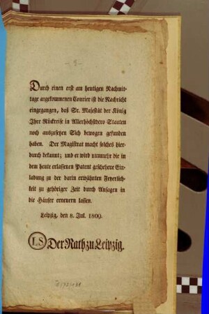 Durch einen erst am heutigen Nachmittage angekommenen Courier ist die Nachricht eingegangen, daß Sr. Majestät der König ihre Rückreise in allerhöchstdero Staaten noch auszusetzen sich bewogen gefunden haben. ... : Leipzig, den 8. Jul. 1809