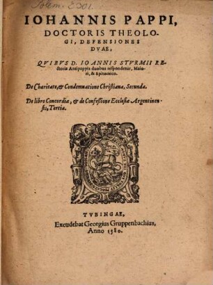 Iohannis Pappi Defensiones duae, quibus D. Ioannis Sturmii Rectoris Antipappis duobus respondetur, maiori & epitomico : de charitate, et condemnatione Christiana, secunda. De libro concordiae, et de confessione ecclesiae Argentinensis, tertia