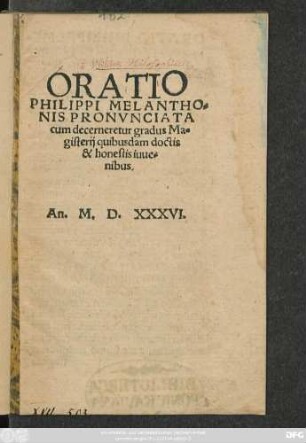 ORATIO || PHILIPPI MELANTHO=||NIS PRONVNCIATA || cum decerneretur gradus Ma=||gisterij quibusdam doctis || & honestis iuue=||nibus.||