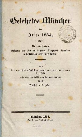 Gelehrtes München im Jahre 1834; oder: Verzeichniss mehrerer zur Zeit in Bayerns Hauptstadt lebenden Schriftsteller und ihrer Werke : aus den von ihnen selbst entworfenen oder revidirten Artikeln zusammengestellt und herausgegeben