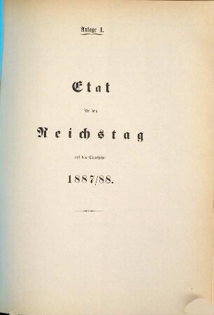 Reichshaushalts-Etat für das Etatsjahr ... nebst Anlagen. 1887/88, [Anlage]