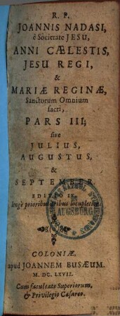 R.P. Joannis Nadasi, e Societate Jesu, Annus Caelestis, Jesu Regi, & Mariae Reginae, Sanctorum Omnium sacer : ad suppeditandam quotidianis meditationibus, piis desideriis, & colliquiis, novam indies materiam, opportunus: Una Cum Diebus Marianis, per quotidianas ad B. Virginem aspirationes, 3. Julius, Augustus & September