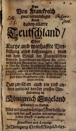 Das Von Franckreich zwar verunruhigte Doch dabey allarte Teutschland, Oder Kurtze und warhaffte Vorstellung alles deßjenigen, was ... sich sowol in Ober- als Nieder-Teutschland ... Merk-würdiges zugetragen ..., [1]