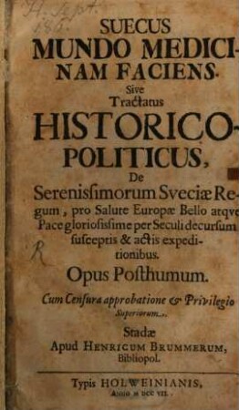 Suecus Mundo Medicinam FaciensSive Tractatus Historico-Politicus, De Serenissimorum Sveciae Regum, pro Salute Europae Bello atque Pace gloriosissime per Seculi decursum susceptis & actis expeditionibus. : Opus Posthumum