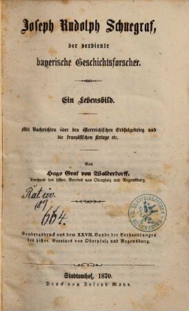 Joseph Rudolph Schuegraf, der verdiente bayerische Geschichtsforscher : ein Lebensbild ; mit Nachrichten über den österreichischen Erbfolgekrieg und die französischen Kriege etc.