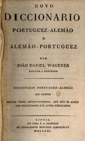 Novo diccionario Portuguez-Alemão e Alemão-Portuguez, [1]. Diccionario Portuguez-Alemão Que Contem Muitas Voces Importantisimas, Que Não Se Achão Nos Diccionarios Ate Agora Publicados