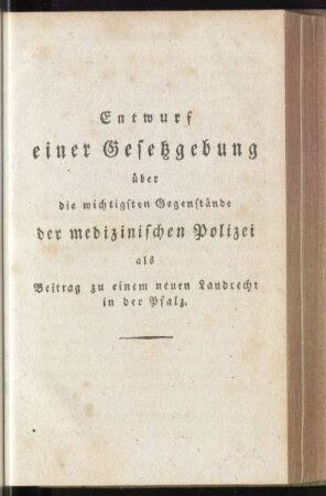 Entwurf einer Gesetzgebung über die wichtigsten Gegenstände der medizinischen Polizei als Beitrag zu einem neuen Landrecht in der Pfalz
