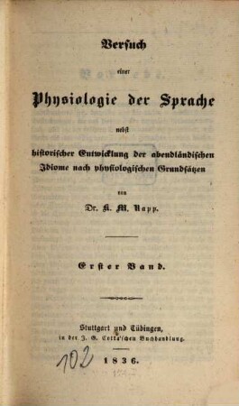 Versuch einer Physiologie der Sprache : nebst historischer Entwicklung der abendländischen Idiome nach physiologischen Grundsätzen, Bd. 1 = Abt. 1, Theoretische Ansicht. Die vergeichende Grammatik als Naturlehre dargestellt : Erster oder physiologischer Theil, erste Hälfte
