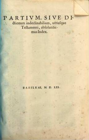 Partium sive dictionum indeclinabilium utriusque Testamenti absolutissimus index
