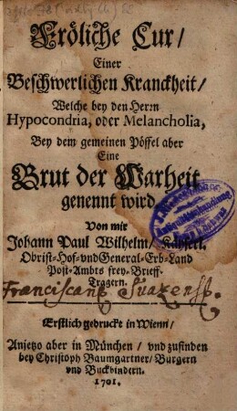 Fröliche Cur, Einer Beschwerlichen Kranckheit, Welche bey den Herrn Hypocondria, oder Melancholia, Bey dem gemeinen Pöffel aber Eine Brut der Warheit genennt wird