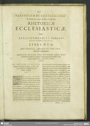 Bartholomaei Keckermanni Dantiscani Philosophi Rhetoricae Ecclesiasticae, Sive Artis Formandi et Habendi Conciones Sacras, Libri Duo, Methodice Adornati Per Praecepta & Explicationes, Additae In Fine Tres Eiusdem Argumenti utilissimae Diatribae: una incerti autoris; altera Clarissimi Theologi Georgii Sohnii; tertia Cl. V. Antonii Schori