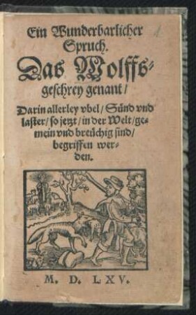 Ein Wunderbarlicher || Spruch.|| Das Wolffs=||geschrey genant/|| Darin allerley vbel/ Sünd vnd || laster/ so jetzt/ in der Welt/ ge=||mein vnd breüchig sind/|| begriffen wer=||den.||