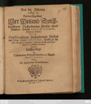 Aus der Historien 2. Reg. 4. Bey dem Begräbniß Der Weiland Durchleuchtigen Hochgebornen Fürstin unnd Fräwlins/ Fräwlin Amaliae Iulianae, Fürstin zu Anhalt/ Des auch Durchlauchtigen ... Herrn Christiani, Fürsten zu Anhalt/ ... Herrn zu Zerbst und Bernburgk/ etc. Eltesten Tochter/ Gehaltene Leichpredigt : Zu Dessaw in der Schloßkirchen den 26. Augusti Anno Christi 1605.