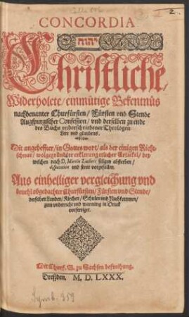 Concordia ... Christliche/ Widerholete/ einmütige Bekentnüs nachbenanter Churfürsten/ Fürsten und Stende Augspurgischer Confession/ und derselben zu ende des Buchs underschriebener Theologen Lere und glaubens.