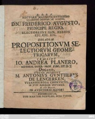 Rectore Magnificentissimo Serenissimo principe, Ac Domino, Dn. Friderico Avgvsto, Principe Regio, Electoratvs Sax. Herede Etc. Etc. Etc. Decadem Propositionvm Selectorivm Geometricarvm
