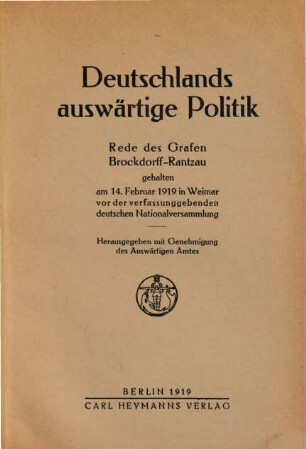 Deutschlands auswärtige Politik : Rede des Grafen [Ulrich von] Brockdorff-Rantzau gehalten am 14. Febr. 1919 in Weimar vor der verfassunggebenden deutschen Nationalversammlung