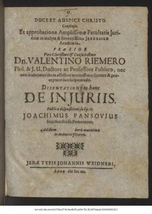 Consensu. Et approbatione Amplissimae Facultatis Iuridicae in inclyta & florentissima Ienensium Academia Praeside ... Dn. Valentino Riemero ... Disputationem hanc De Iniuriis. Publicae disquisitioni subiicit. Joachimus Pansovius Stralsundensis Pomeranus. Ad diem horis matutinis in Auditorio ICtorum