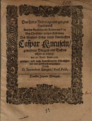 Des Todes Niederlage und gelegtes Handwerck : aus der Epist. an die Röm. VI,9. bey christlicher Leichen-Bestattung ... Caspar Kneuseln, Beckers dahier .... gezeigt