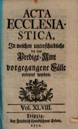 Acta ecclesiastica : in welchen unterschiedliche bey dem Predigt-Amt vorgegangene Fälle erörtert werden. 48. 1751/52 (1752)