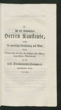 II. An die sämmtlichen Herrn Kaufleute, welche die gemüssigte Vorstellung und Bitte wegen Abänderung der bey der hiesigen ...