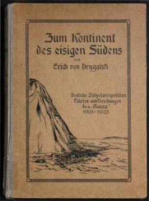 Zum Kontinent des eisigen Südens - Deutsche Südpolarexpedition;Fahrten und Forschungen des "Gauß" 1901 - 1903