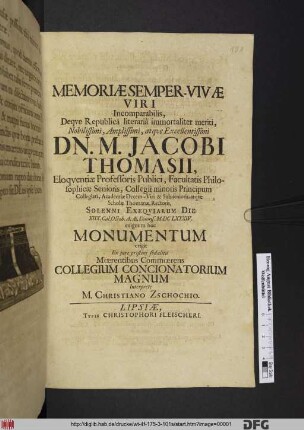 Memoriae Semper-Vivae Viri Incomparabilis, Deque Republica literaria immortaliter meriti ... Dn. M. Jacobi Thomasii, Eloquentiae Professoris Publici, Facultatis Philosophicae Senioris, Collegii minoris Principum Collegiati, Academiae Decem-Viri & Sub-senioris, atque Scholae Thomanae, Rectoris, Solenni Exequiarum Die XIIX. Cal. Octob. A. Ae. Dionys. M.DCLXXXIV. exiguum hoc Monumentum erigit Ex iure pristini sodalitii Moerentibus Commoerens Collegium Concionatorium Magnum Interprete M. Christiano Zschochio