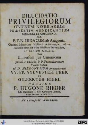 Dilucidatio Privilegiorum Ordinum Regularium Praesertim Mendicantium : Collecta Et Concinnata Per P.F.R. Didacum ab Aragonia, Ordinis Minorum strictioris observantiae, Almae Provinciae Romanae olim Ministrum Provincialem, In Xenium Oblata